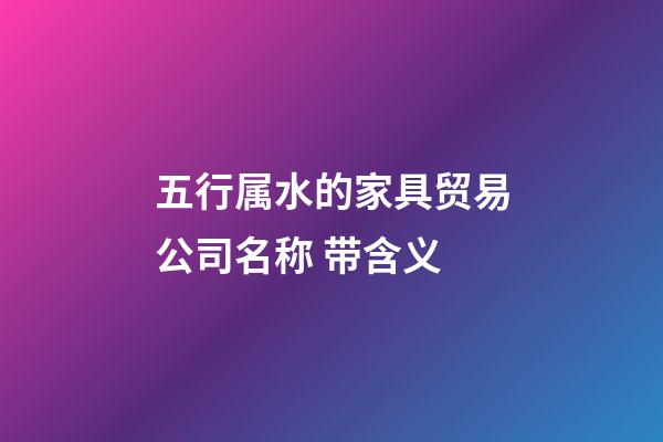 五行属水的家具贸易公司名称 带含义-第1张-公司起名-玄机派